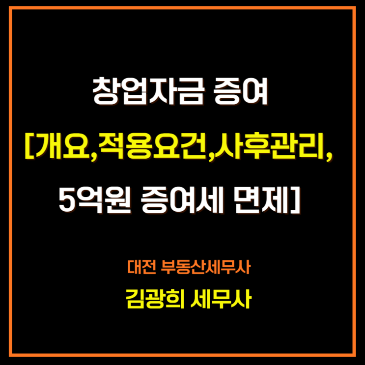  창업자금 증여[개요,적용요건,사후관리, 5억원 증여세 면제,5억초과 단일세율]