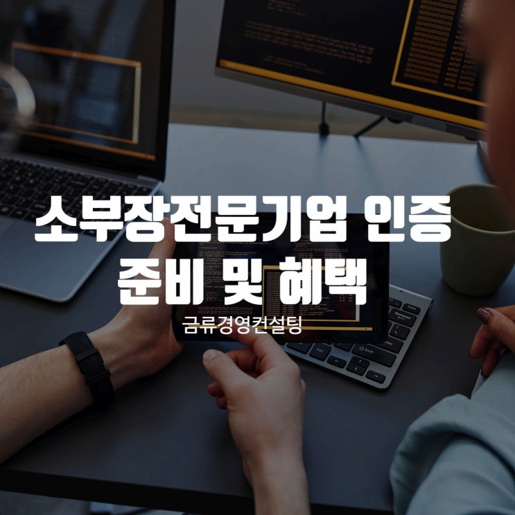  2025년 소부장전문기업 인증 준비 및 혜택 총정리