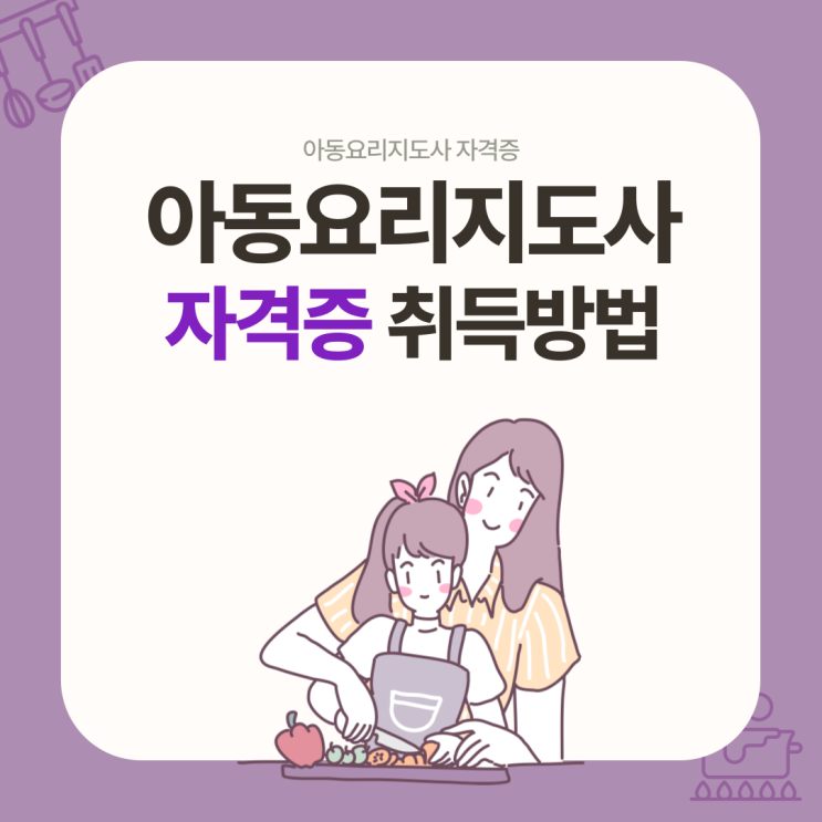 아동요리지도사 자격증 취득과정 상세정리 아동요리지도사 자격증 취득과정 상세정리