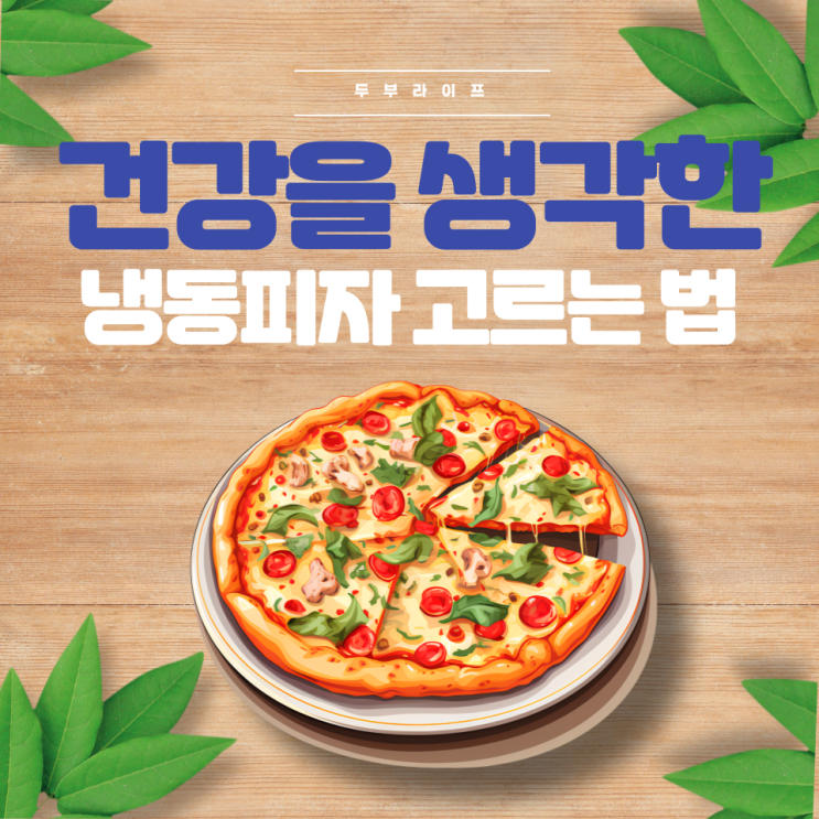  건강을 생각한 냉동피자 고르는 법(과당, 설탕, 식물성유지, 치즈, 물엿, 나트륨, 포화지방, 첨가물, 방부제, 페퍼로니, 트랜스지방, 올리브유)