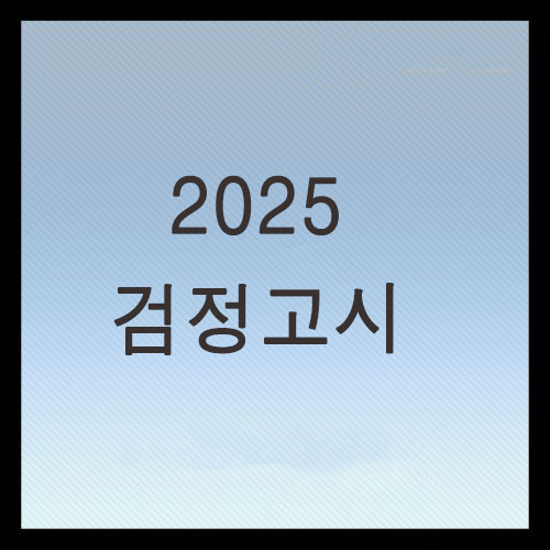  2025 검정고시 시험 일정 및 접수방법 총정리