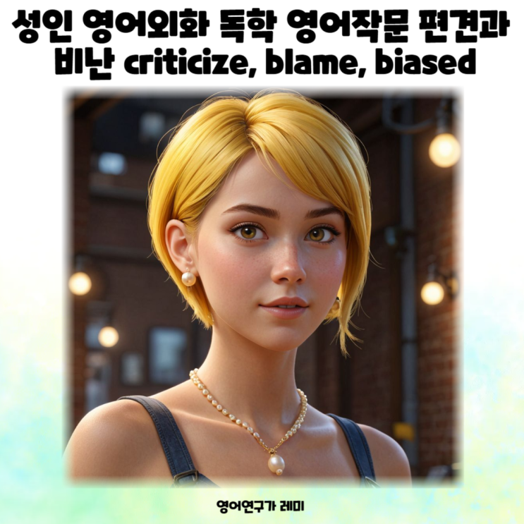성인 영어회화 독학 영어작문 편견과 비난 criticize, blame, biased 성인 영어회화 독학 영어작문 편견과 비난 criticize, blame, biased
