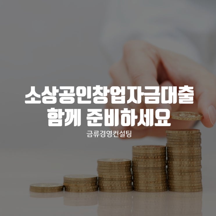  소상공인창업자금대출, 금류경영컨설팅과 함께 준비하세요!