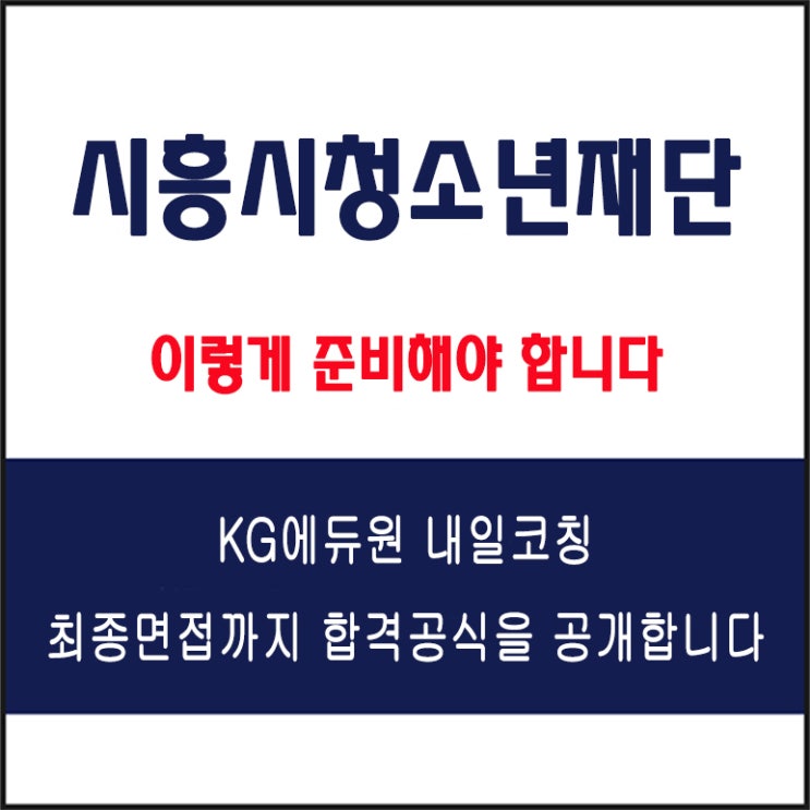  시흥시청소년재단 채용 면접 노하우! 면접 컨설팅 학원, 면접 예상 질문과 유형별 준비 방법, KG에듀원 내일코칭