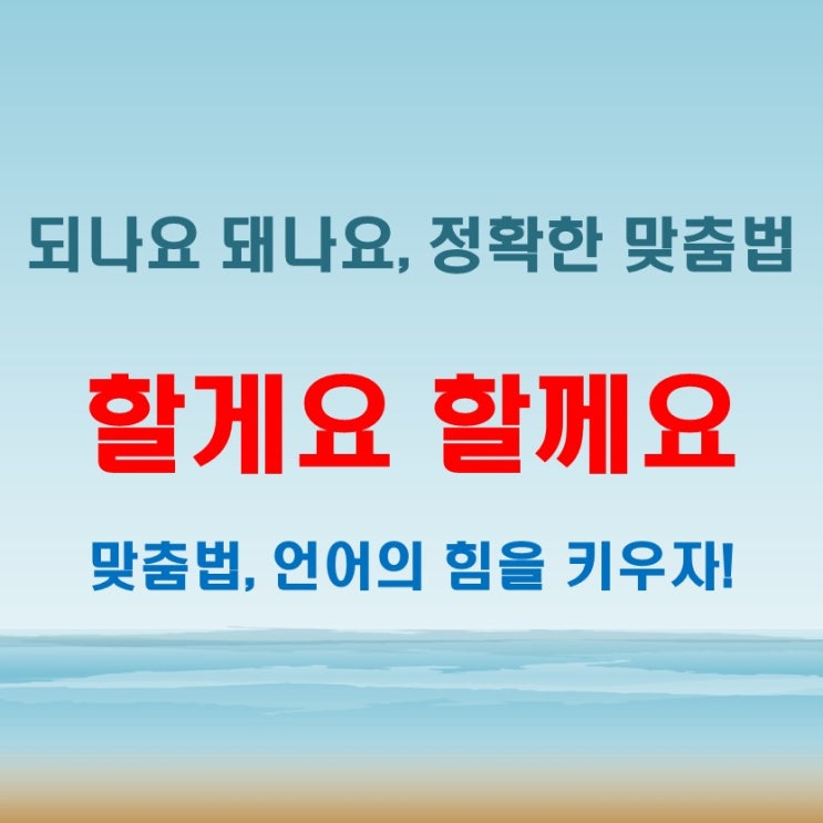  할게요 할께요 되나요 돼나요 맞춤법 완벽 가이드