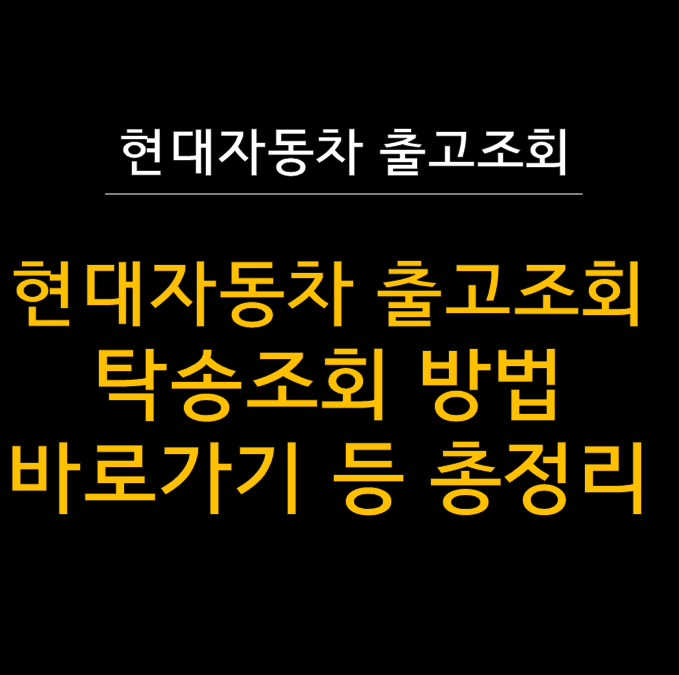 현대자동차 출고조회 · 탁송조회 완벽 가이드 - 기다림이 설레는 시간이 되는 법 