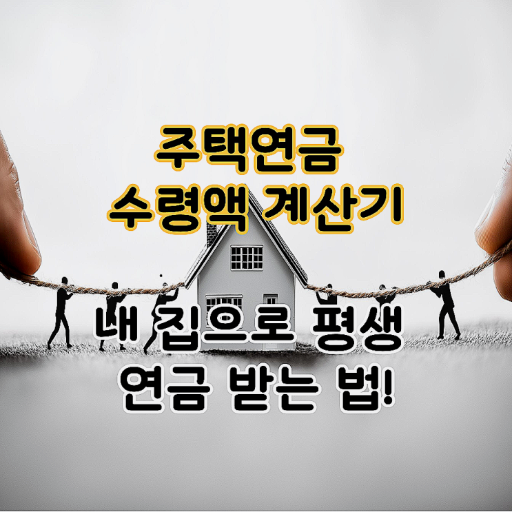  주택연금 수령액 계산기 – 내 집으로 평생 연금 받는 법!