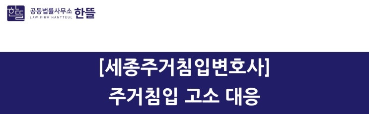  [세종주거침입변호사] 주거침입 고소 대응