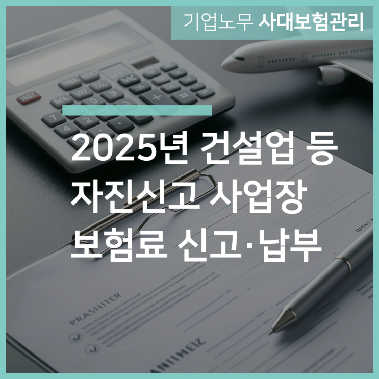  2025년 건설업 등 자진신고 사업장 보험료 신고·납부 안내 by 인천 구월동 노무사 서하