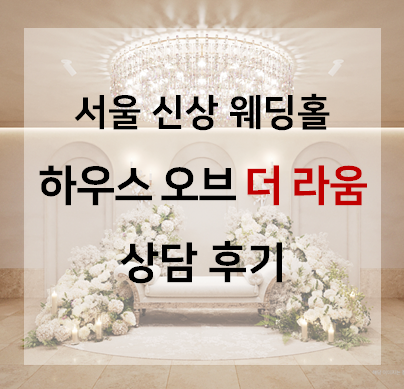  서울 신상웨딩홀 추천 하우스 오브 더 라움 웨딩상담 후기