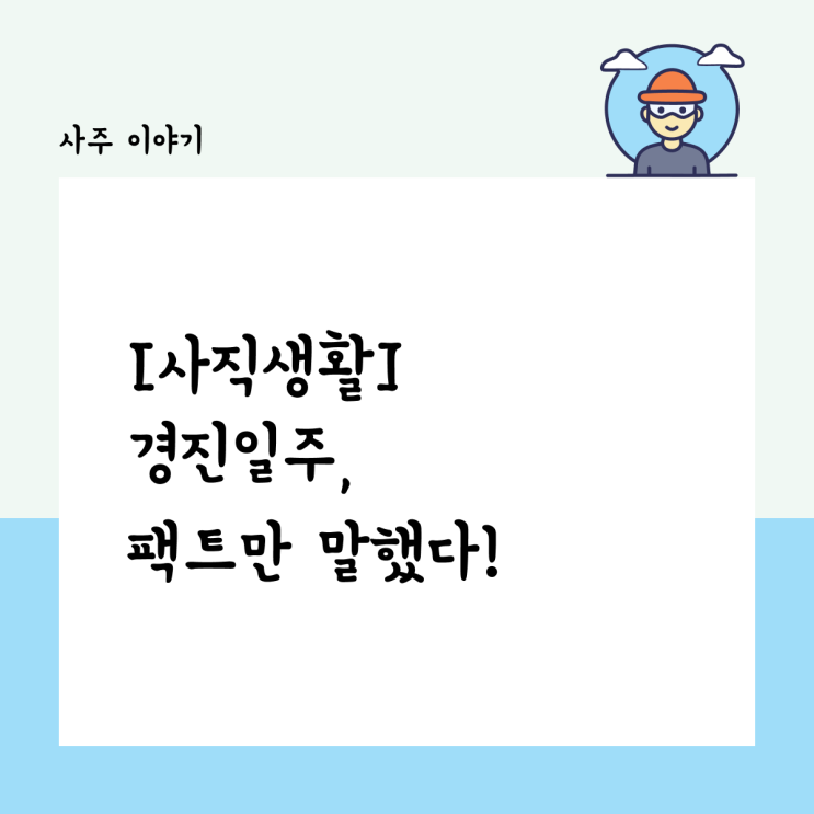  [사직생활] 경진일주, 나는 팩트를 말했을 뿐인데, 왜 다들 기분이 나빠할까?