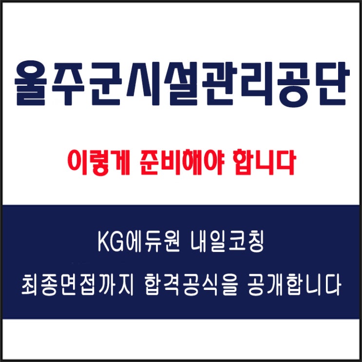  울주군시설관리공단 채용 면접 컨설팅 학원, 면접 예상 질문 및 유형별 준비 방법과 체크리스트, KG에듀원 내일코칭