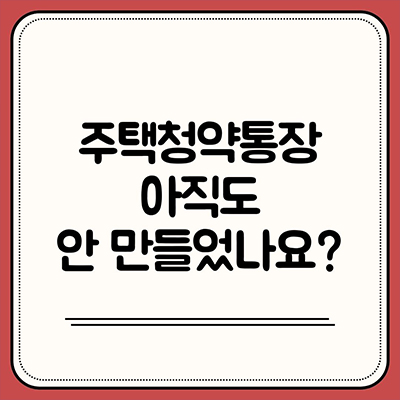  주택청약통장 아직도 안 만들었나요?