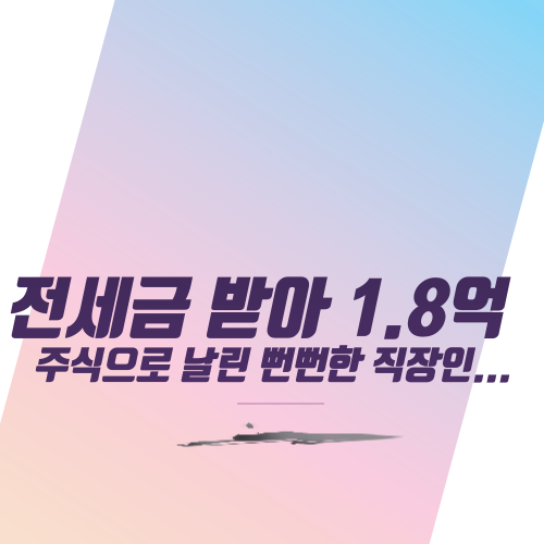  전세금 1.8억받아 주식으로 날린 뻔뻔한 직장인...