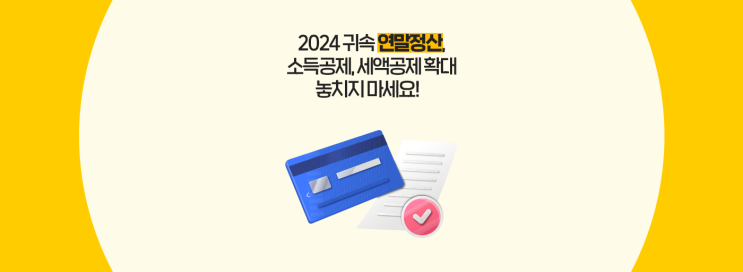  연말정산 1편: 2024 귀속 연말정산, 소득공제 및 세액공제 확대 놓치지 마세요!