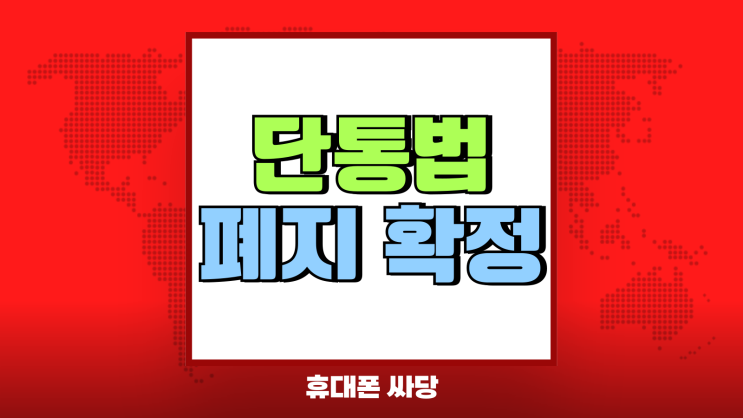 단통법 폐지 확정 휴대폰 지원금 많이 받는법 단통법 폐지 확정 휴대폰 지원금 많이 받는법
