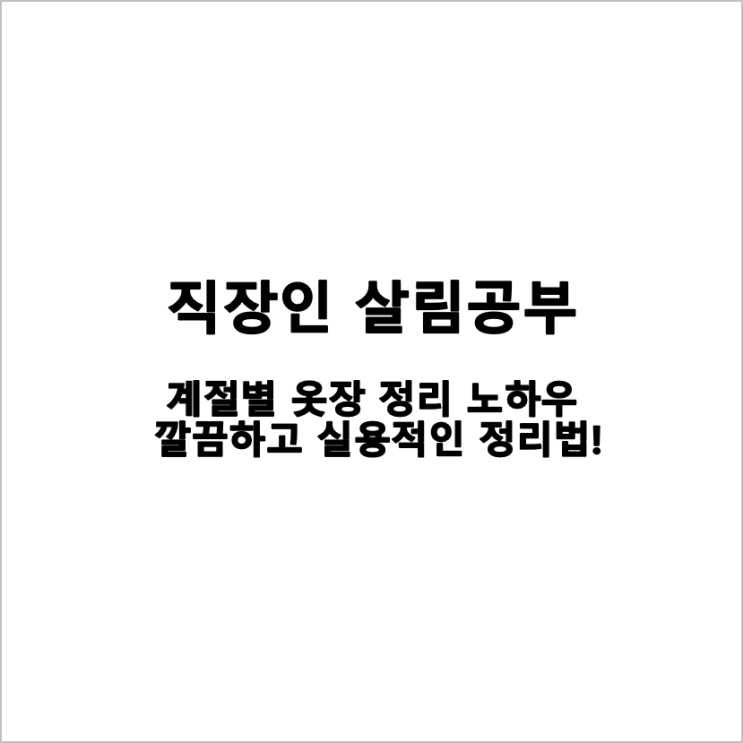  [살림] 계절별 옷장 정리 노하우: 깔끔하고 실용적인 정리법!
