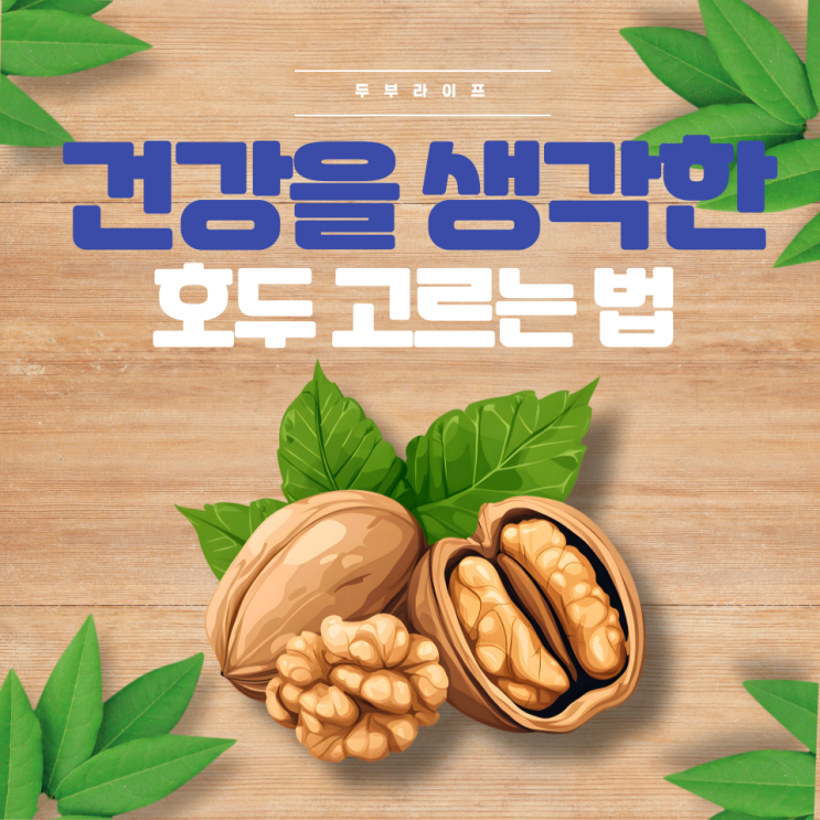  건강을 생각한 호두 고르는 법(하루섭취량, 효능, 부작용, 국산, 미국산, 유기농, 무농약, 오메가3, 리놀렌산, 심혈관, 자양강장, 뇌졸중예방, 고혈압예방, 옥살산, 요로결석)