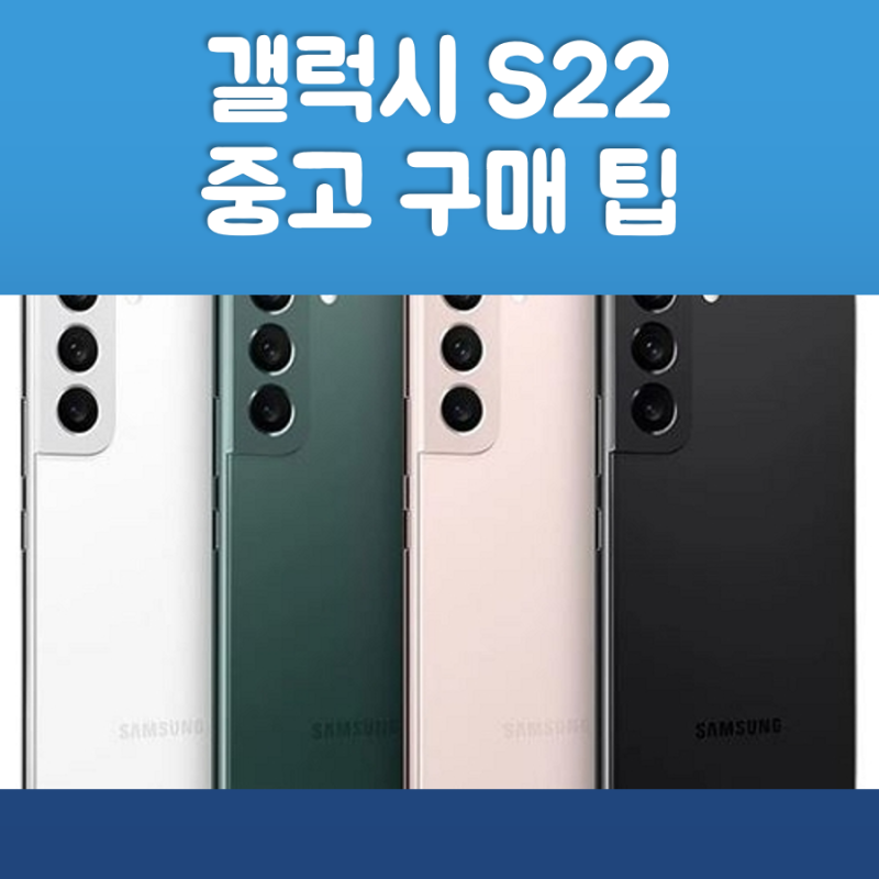 갤럭시 S22 중고 구매 시 고려할 점들(아직 현역 사용 가능)