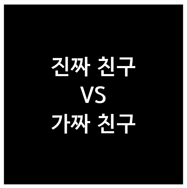 진짜 친구 VS 가짜 친구 진짜 친구 VS 가짜 친구