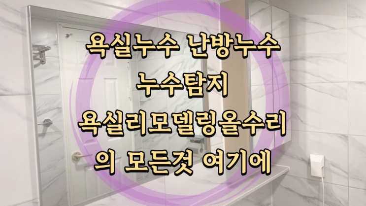  구축 아파트 누수 탐지와 욕실누수로 리모델링 올수리 구축 아파트 욕실 방수 재탄생 공사과정