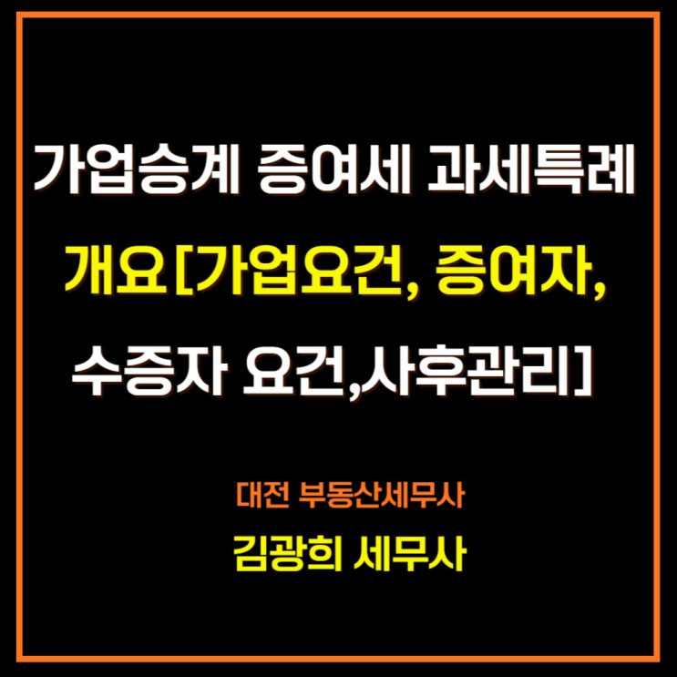  가업승계 증여세 과세특례 개요[가업요건, 증여자, 수증자 요건,사후관리]