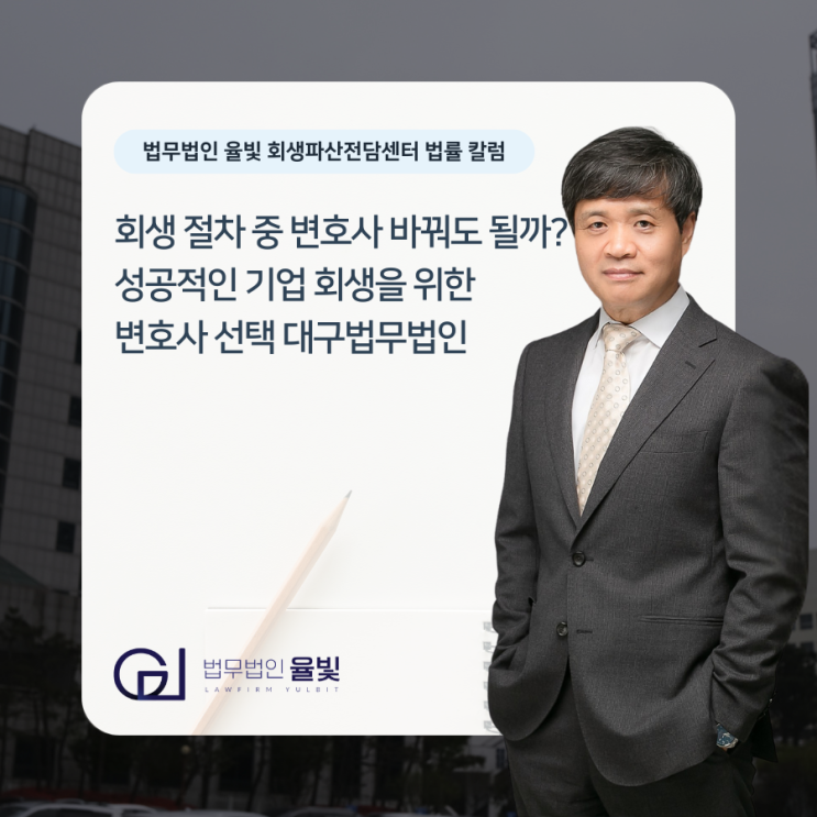 회생 절차 중 변호사 바꿔도 될까? 성공적인 기업 회생을 위한 변호사 선택 대구법무법인