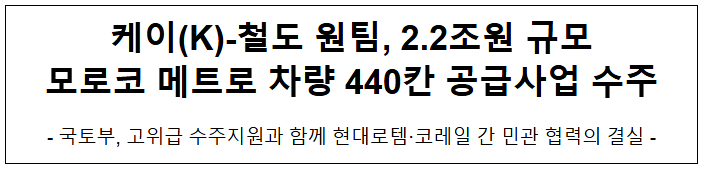 케이(K)-철도 원팀, 2.2조원 규모 모로코 메트로 차량 440칸 공급사업 수주 케이(K)-철도 원팀, 2.2조원 규모 모로코 메트로 차량 440칸 공급사업 수주