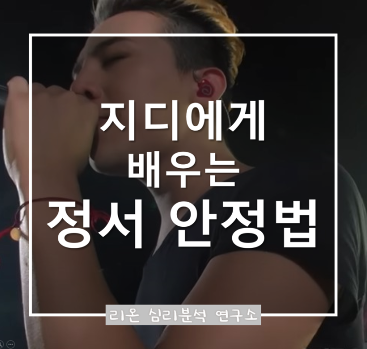  지드래곤(G-Dragon)에게 배우는 정서 안정법 우울·불안을 다스리는 심리학적 원리