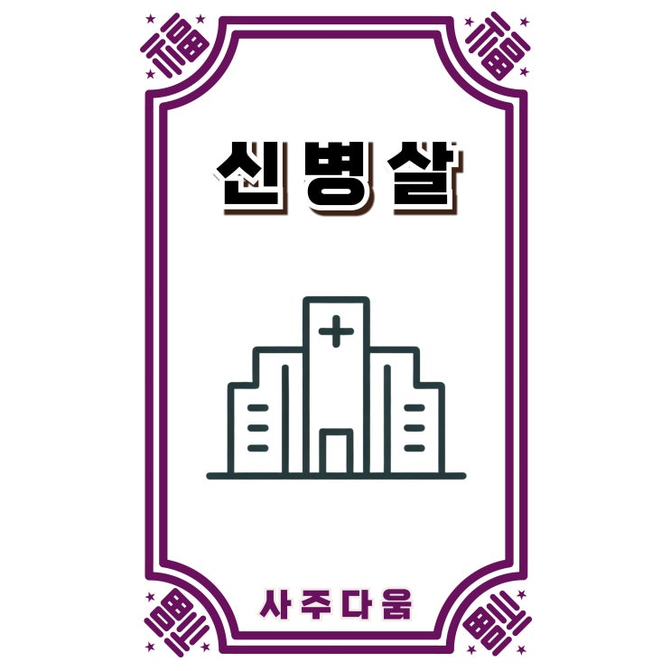  신병살[身病煞] - 유독 자주 아프다면!? / 신살 / 신병살 뜻, 신병살 사주, 을사[乙巳], 을미[乙未], 기사[己巳]
