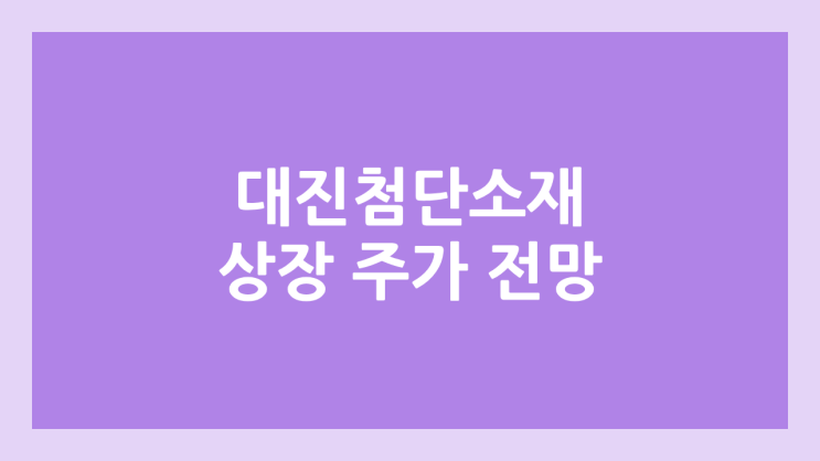 대진첨단소재 상장 주가 전망 | 공모주, 장외가, 시초가, 보호예수, 유통물량