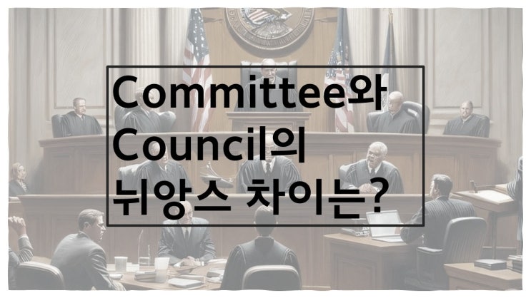  헷갈리는 영어) Committee와 Council의 뉘앙스 차이는?