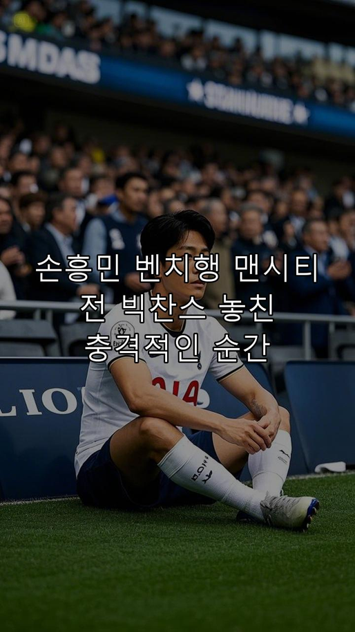 "<b>손흥민</b> <b>벤치</b>행? <b>맨시티</b> 전 빅찬스 놓친 충격적인 순간!"