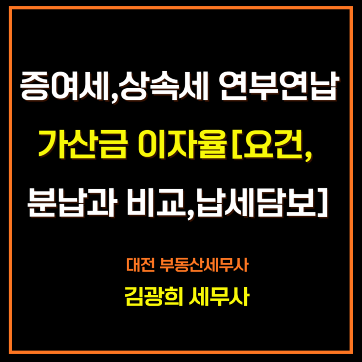  증여세,상속세 연부연납 가산금 이자율[요건, 분납과 비교,납세담보]