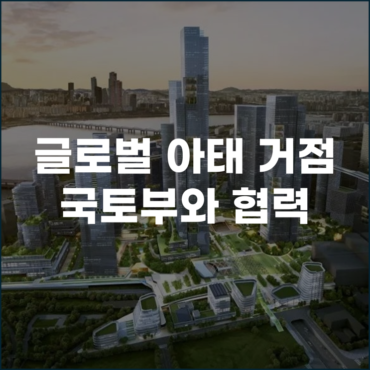  글로벌 아태 거점 서울시 용산국제업무지구 조성 위해 국토부와 협력