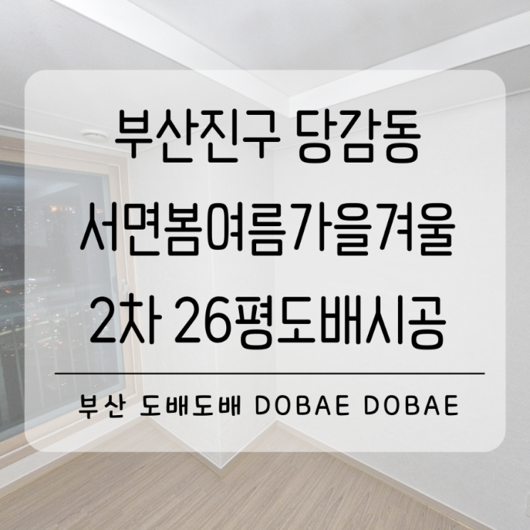  부산진구도배 당감동 서면봄여름가을겨울2차 26평확장형 도배시공(+디아망회벽화이트/로하스매트회벽)