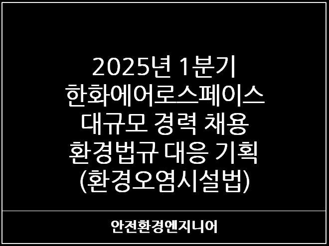  2025년 1분기 한화에어로스페이스 대규모 경력 채용 - 환경법규 대응 기획(환경오염시설법)