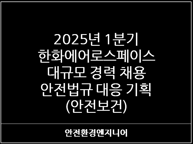  2025년 1분기 한화에어로스페이스 대규모 경력 채용 - 안전법규 대응 기획(안전보건)