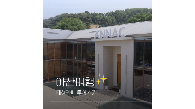 아산 대형카페 BEST 4 충남 주말 나들이 드라이브 갈만한곳 아산 대형카페 BEST 4 충남 주말 나들이 드라이브 갈만한곳