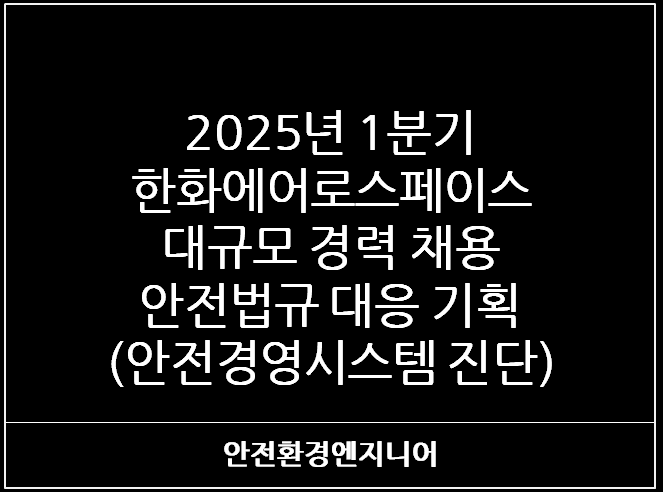  2025년 1분기 한화에어로스페이스 대규모 경력 채용 - 안전법규 대응 기획(안전경영시스템 진단)
