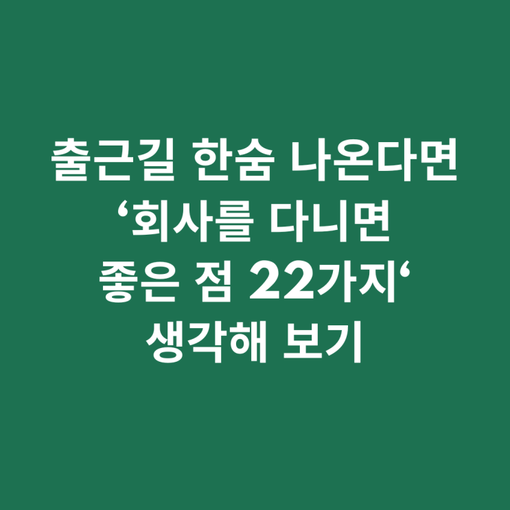  출근길 한숨 나온다면 '회사를 다니면 좋은 점 22가지' 생각해 보기