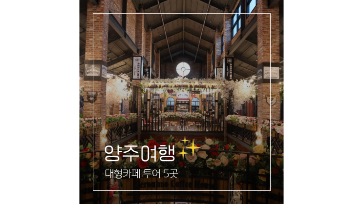 양주 대형카페 BEST 5 서울근교 경기북부 나들이 드라이브 가볼만한곳 양주 대형카페 BEST 5 서울근교 경기북부 나들이 드라이브 가볼만한곳