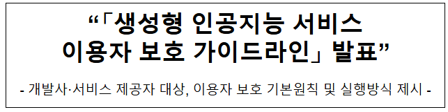 "「생성형 인공지능 서비스 이용자 보호 가이드라인」 발표" "「생성형 인공지능 서비스 이용자 보호 가이드라인」 발표"