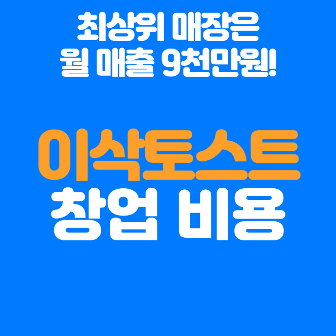  이삭토스트 창업비용, 1위 월 매출 9천만원! 나도 가능?