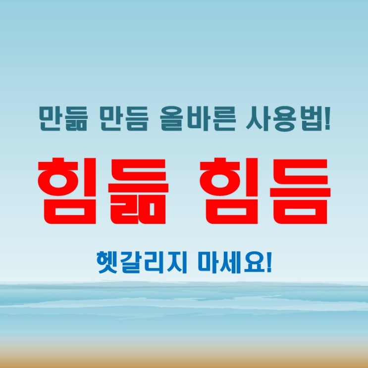  힘듦힘듬 문장에서의 활용법과 만듦만듬 맞춤법 검토