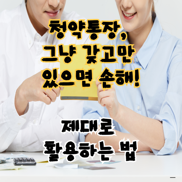  청약통장, 그냥 갖고만 있으면 손해! 제대로 활용하는 법