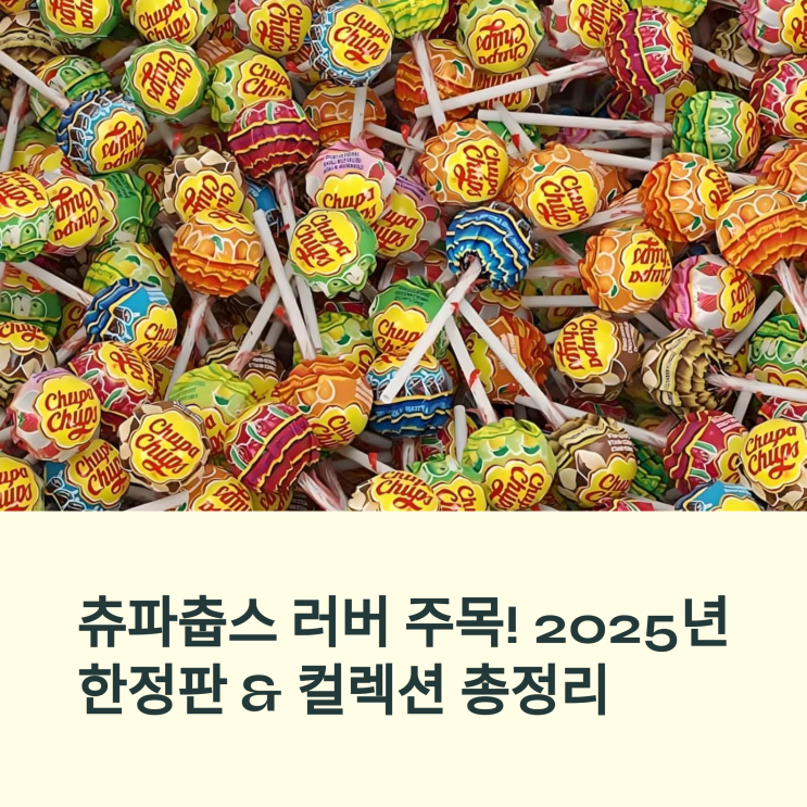  츄파춥스 러버 주목! 2025년 한정판 & 컬렉션 총정리