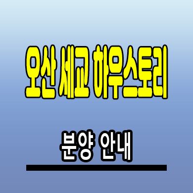  오산 세교 하우스토리 미분양아파트 궐동 신축 계약조건 분양가 모델하우스
