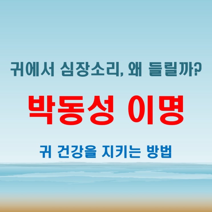  귀에서 심장소리 두두두, 웅웅 박동성 이명이란?