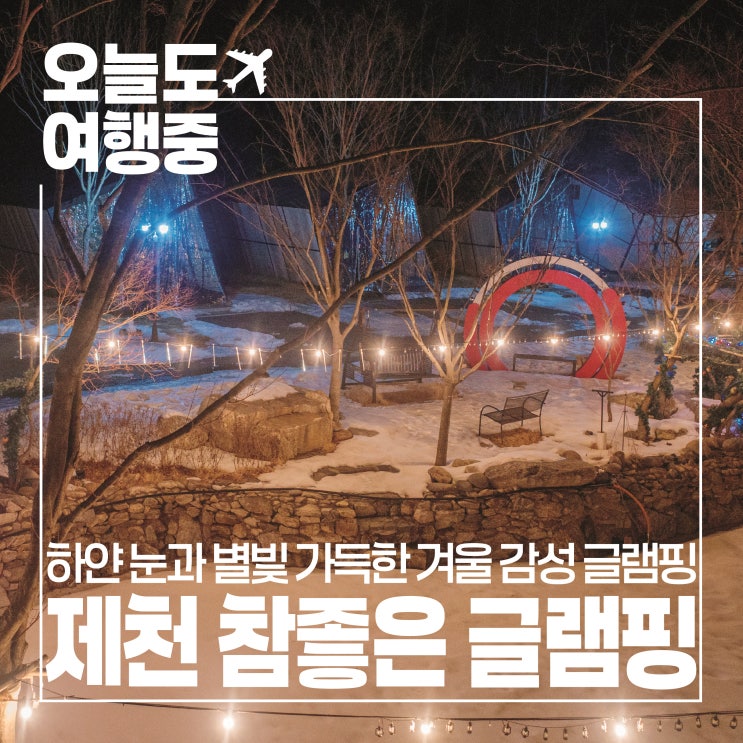  [제천 글램핑] 하얀 눈과 별빛 가득, 참좋은 글램핑에서 겨울의 설렘을 느끼다